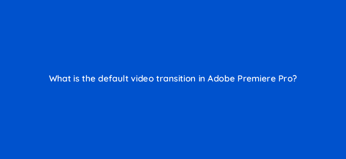 what is the default video transition in adobe premiere pro 76537