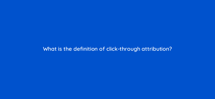 what is the definition of click through attribution 123071