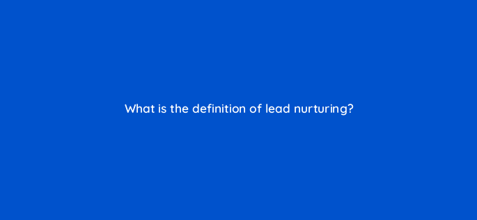 what is the definition of lead nurturing 4700