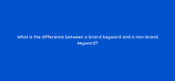 what is the difference between a brand keyword and a non brand keyword 33781