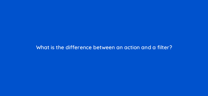 what is the difference between an action and a filter 48634