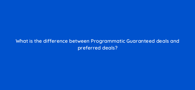 what is the difference between programmatic guaranteed deals and preferred deals 10081