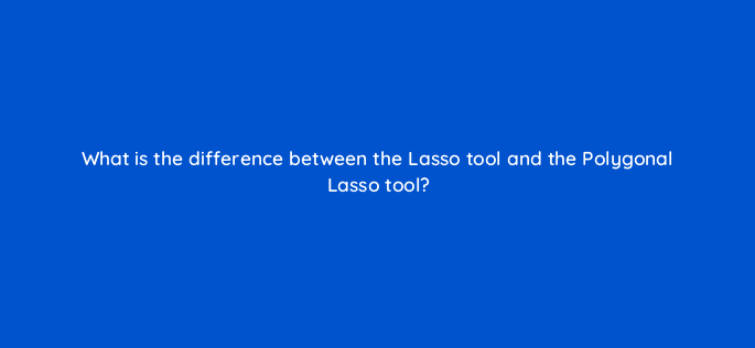 what is the difference between the lasso tool and the polygonal lasso tool 83653