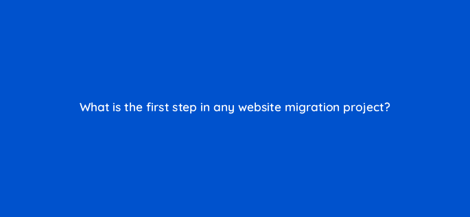 what is the first step in any website migration project 113644