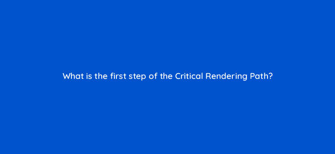 what is the first step of the critical rendering path 114480