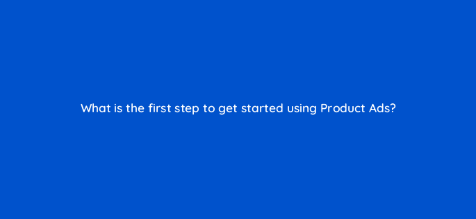 what is the first step to get started using product ads 3165