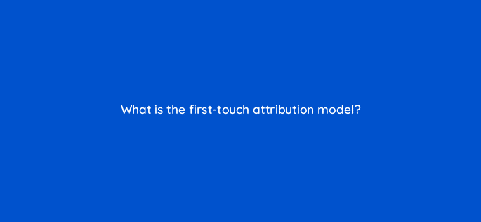 what is the first touch attribution model 33599