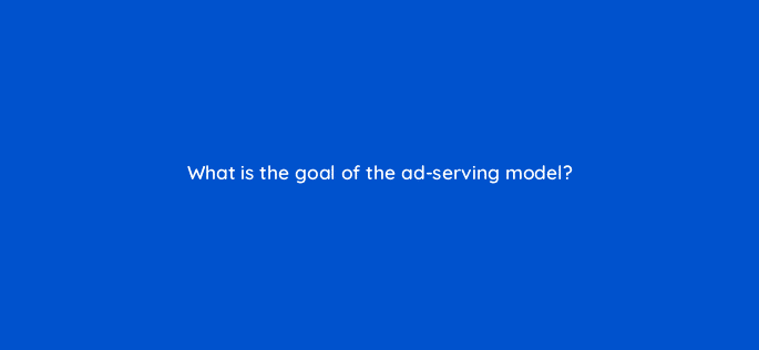 what is the goal of the ad serving model 2 13894
