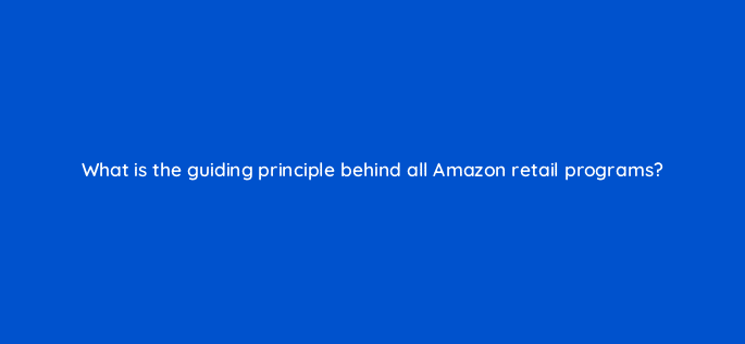 what is the guiding principle behind all amazon retail programs 36020