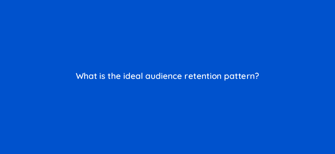 what is the ideal audience retention pattern 8477