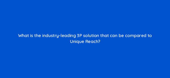 what is the industry leading 3p solution that can be compared to unique reach 96110