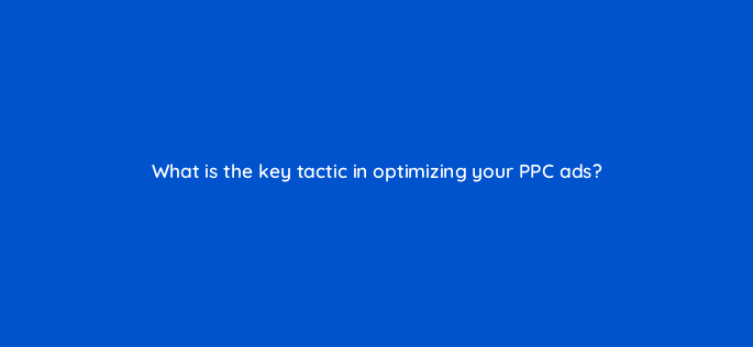 what is the key tactic in optimizing your ppc ads 18425