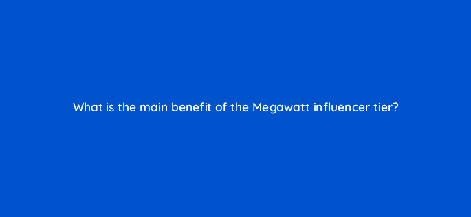 what is the main benefit of the megawatt influencer tier 126890 2