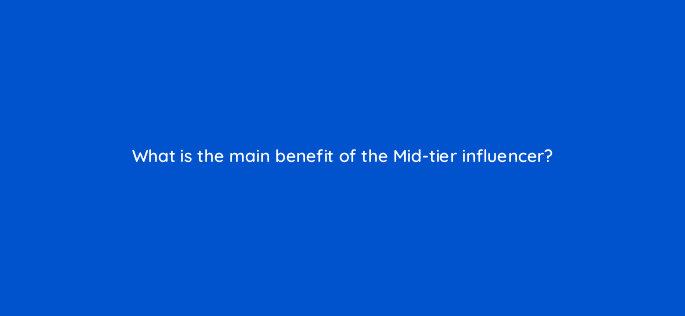 what is the main benefit of the mid tier influencer 126888 2