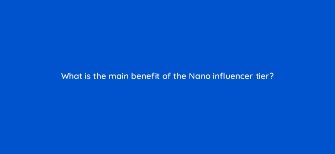 what is the main benefit of the nano influencer tier 126884 1