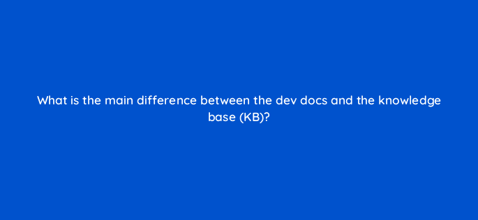 what is the main difference between the dev docs and the knowledge base kb 127911 2