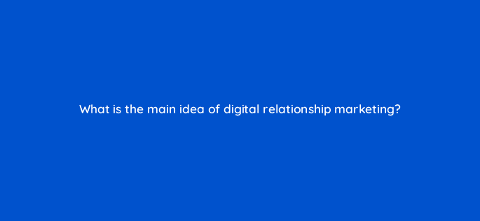 what is the main idea of digital relationship marketing 13266
