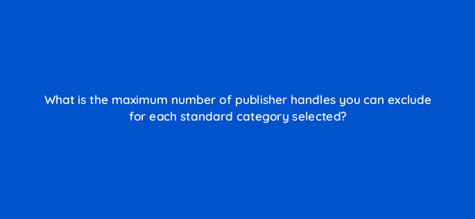 what is the maximum number of publisher handles you can exclude for each standard category selected 115147