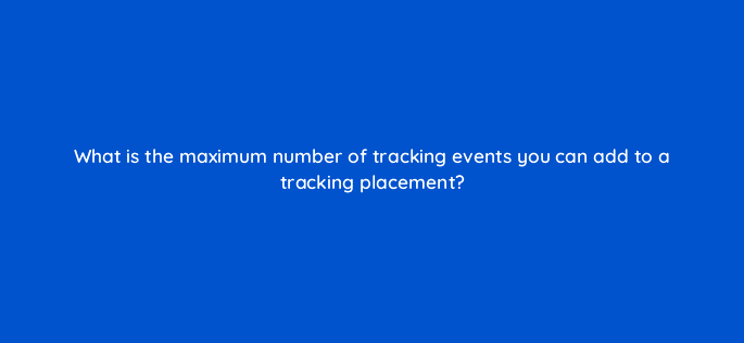 what is the maximum number of tracking events you can add to a tracking placement 94640