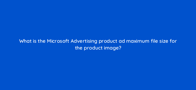what is the microsoft advertising product ad maximum file size for the product image 80354