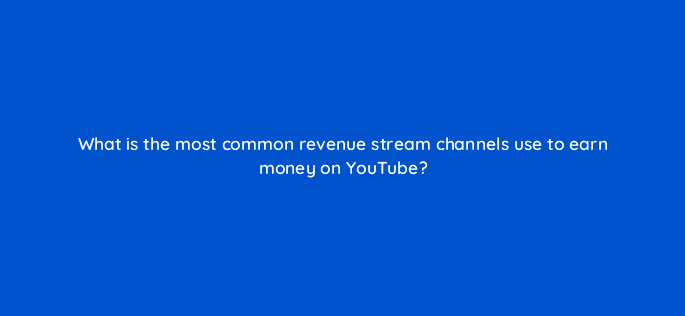 what is the most common revenue stream channels use to earn money on youtube 8429