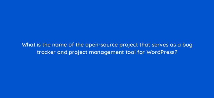what is the name of the open source project that serves as a bug tracker and project management tool for wordpress 48589