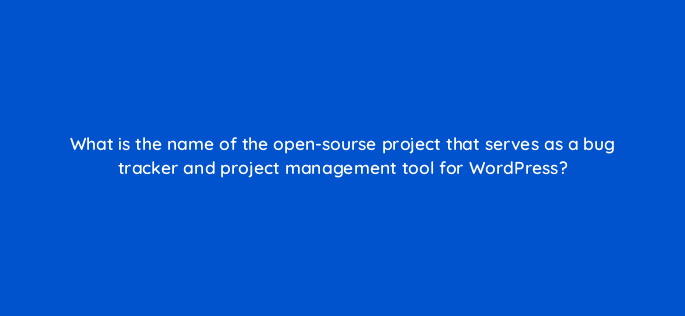 what is the name of the open sourse project that serves as a bug tracker and project management tool for wordpress 48652