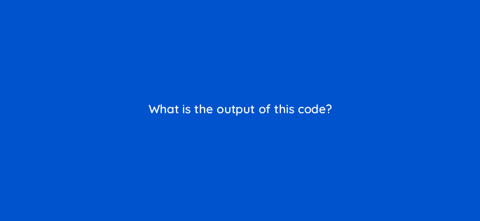 what is the output of this code 76814