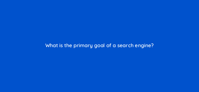 what is the primary goal of a search engine 46202