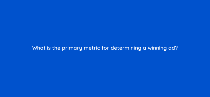 what is the primary metric for determining a winning ad 9411