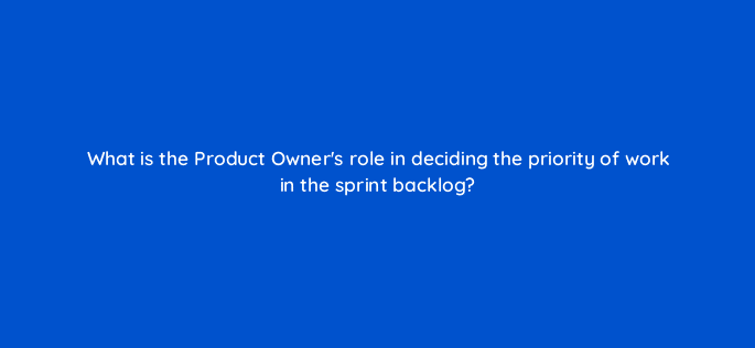 what is the product owners role in deciding the priority of work in the sprint backlog 76579