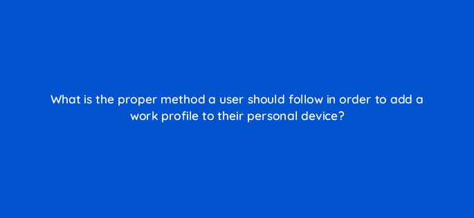 what is the proper method a user should follow in order to add a work profile to their personal device 14925