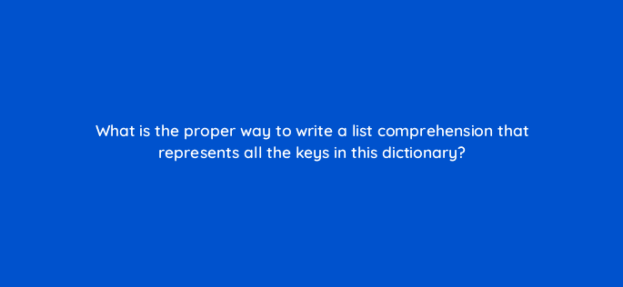 what is the proper way to write a list comprehension that represents all the keys in this dictionary 48888