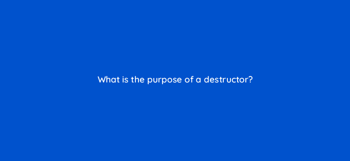 what is the purpose of a destructor 77051