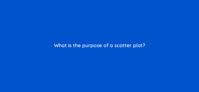 what is the purpose of a scatter plot 13568