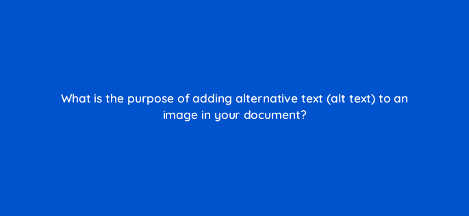 what is the purpose of adding alternative text alt text to an image in your document 76285
