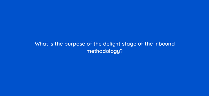 what is the purpose of the delight stage of the inbound methodology 4517