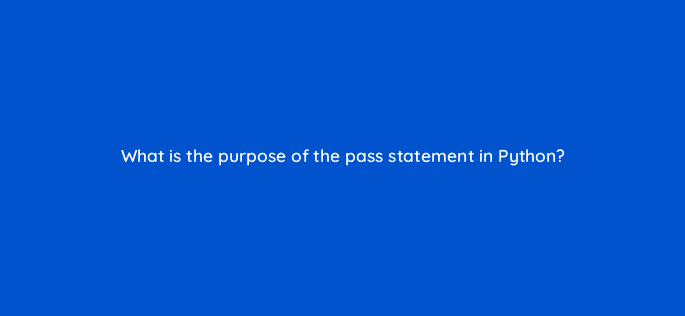 what is the purpose of the pass statement in python 48845