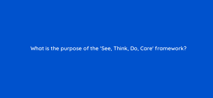 what is the purpose of the see think do care framework 6939