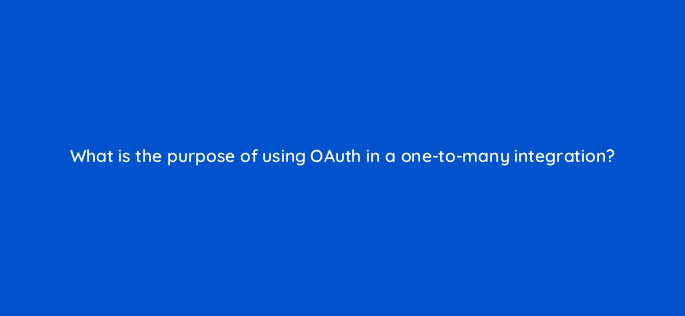 what is the purpose of using oauth in a one to many integration 127882 2