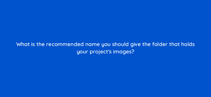 what is the recommended name you should give the folder that holds your projects images 48544