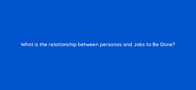 what is the relationship between personas and jobs to be done 5312