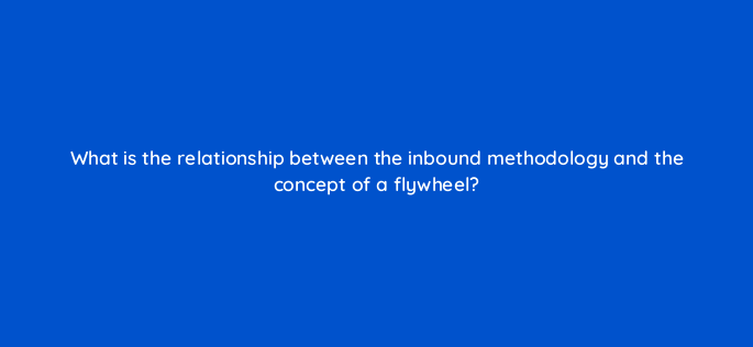 what is the relationship between the inbound methodology and the concept of a flywheel 4521