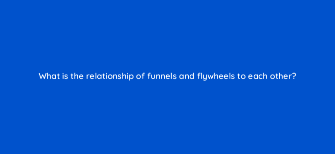 what is the relationship of funnels and flywheels to each other 4622