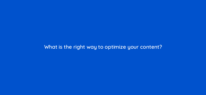 what is the right way to optimize your content 110813