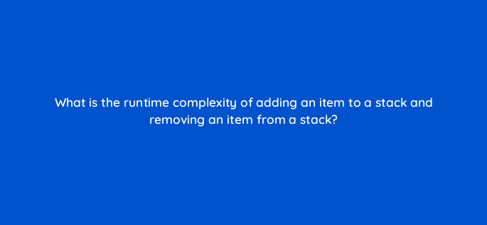 what is the runtime complexity of adding an item to a stack and removing an item from a stack 48927
