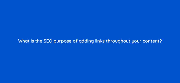 what is the seo purpose of adding links throughout your content 33541
