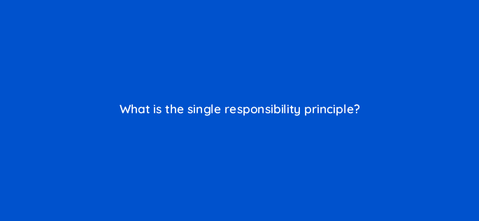 what is the single responsibility principle 76444