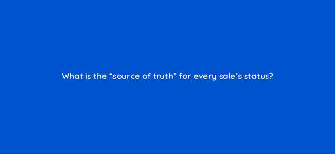 what is the source of truth for every sales status 18789