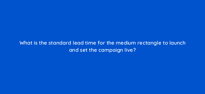 what is the standard lead time for the medium rectangle to launch and set the campaign live 94708